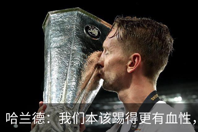 哈兰德：我们本该踢得更有血性，我自己也本该进更多球